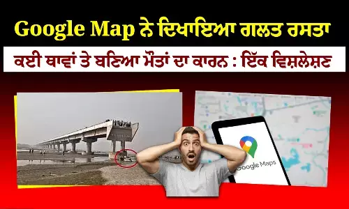 ਗੂਗਲ ਮੈਪ ਕਿਉਂ ਬਣ ਰਿਹਾ ਲੋਕਾਂ ਦਾ ਕਾਲ਼ : ਇੱਕ ਵਿਸ਼ਲੇਸ਼ਣ