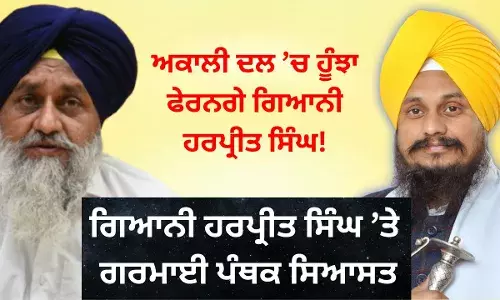 ਅਕਾਲੀ ਦਲ ’ਚ ਹੂੰਝਾ ਫੇਰਨਗੇ ਗਿਆਨੀ ਹਰਪ੍ਰੀਤ ਸਿੰਘ!