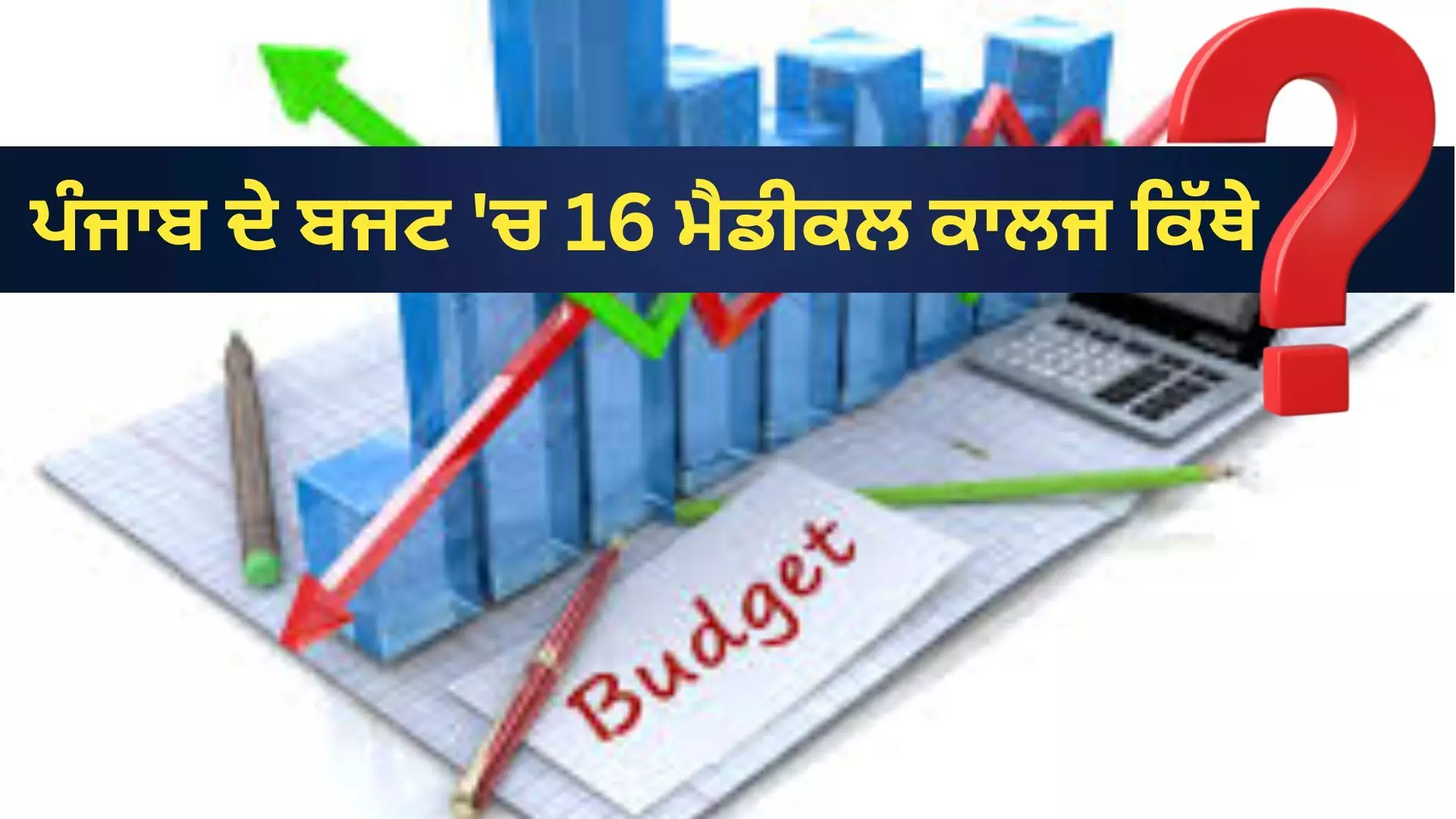 ਪੰਜਾਬ ਦੇ ਬਜਟ ਚ 16 ਮੈਡੀਕਲ ਕਾਲਜ ਕਿੱਥੇ ?