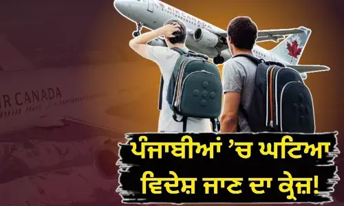 ਪੰਜਾਬੀ ਨੌਜਵਾਨਾਂ ’ਚ ਵਿਦੇਸ਼ ਜਾਣ ਦਾ ਕ੍ਰੇਜ਼ ਘਟਿਆ