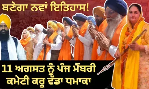 11 ਅਗਸਤ ਨੂੰ ਪੰਜ ਮੈਂਬਰੀ ਕਮੇਟੀ ਕਰੂ ਵੱਡਾ ਪੰਥਕ ਧਮਾਕਾ, ਬਣੇਗਾ ਨਵਾਂ ਇਤਿਹਾਸ!