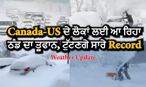 Canada-US ਦੇ ਲੋਕਾਂ ਲਈ ਆ ਰਿਹਾ ਠੰਢ ਦਾ ਤੂਫਾਨ, ਟੁੱਟਣਗੇ ਸਾਰੇ Records