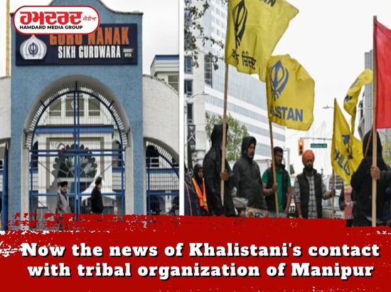 ਹੁਣ ਮਨੀਪੁਰ ਦੇ ਕਬਾਇਲੀ ਸੰਗਠਨ ਨਾਲ ਖ਼ਾਲਿਸਤਾਨੀਆਂ ਦੇ ਰਾਬਤੇ ਦੀਆਂ ਖ਼ਬਰਾਂ