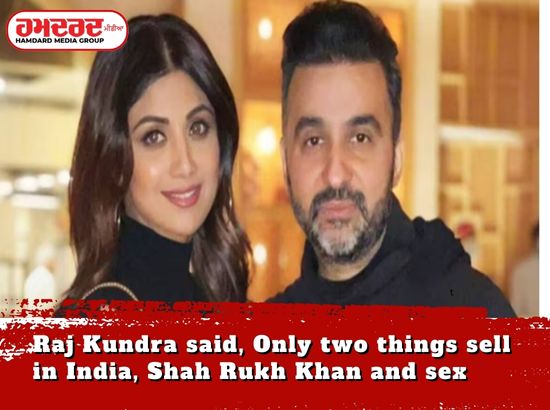 ਰਾਜ ਕੁੰਦਰਾ ਨੇ ਕਿਹਾ, ਭਾਰਤ ਵਿੱਚ ਸਿਰਫ਼ ਦੋ ਚੀਜ਼ਾਂ ਵਿਕਦੀਆਂ ਹਨ, ਸ਼ਾਹਰੁਖ ਖਾਨ ਅਤੇ ਸੈਕਸ