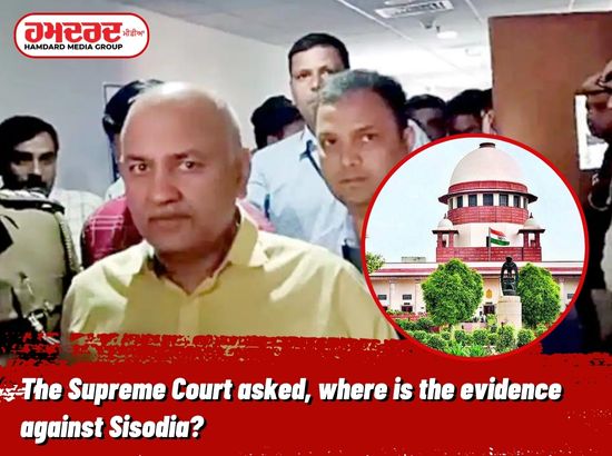 ਸੁਪਰੀਮ ਕੋਰਟ ਨੇ ਪੁੱਛਿਆ, ਸਿਸੋਦੀਆ ਵਿਰੁਧ ਸਬੂਤ ਕਿੱਥੇ ਹੈ ?