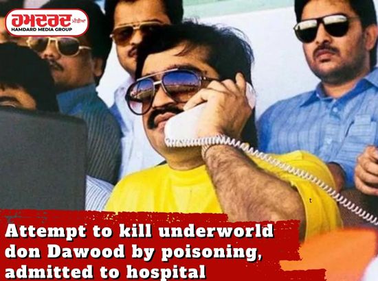 ਅੰਡਰਵਰਲਡ ਡਾਨ ਦਾਊਦ ਨੂੰ ਜ਼ਹਿਰ ਦੇ ਕੇ ਮਾਰਨ ਦੀ ਕੋਸ਼ਿਸ਼, ਹਸਪਤਾਲ ਦਾਖ਼ਲ