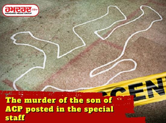 ਸਪੈਸ਼ਲ ਸਟਾਫ਼ ਚ ਤਾਇਨਾਤ ACP ਦੇ ਬੇਟੇ ਦਾ ਕਤਲ