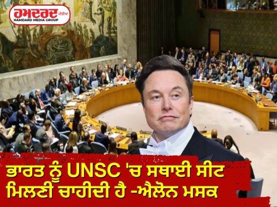 ਭਾਰਤ ਨੂੰ UNSC ‘ਚ ਸਥਾਈ ਸੀਟ ਮਿਲਣੀ ਚਾਹੀਦੀ ਹੈ -ਐਲੋਨ ਮਸਕ